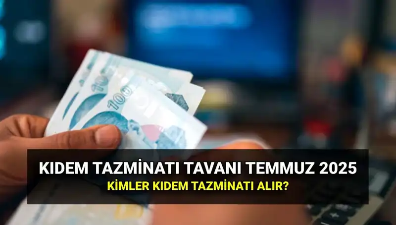 2025’te Kıdem Tazminatı Tavanı: Temmuz Zammıyla Değişen Tutar Ne Olacak?