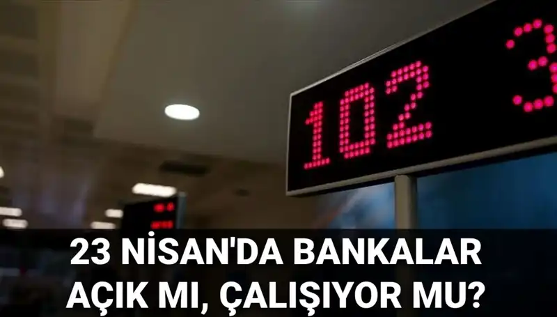 23 Nisan Çarşamba Bankalar Açık mı? Tatil Etkisi ve Çalışma Saatleri