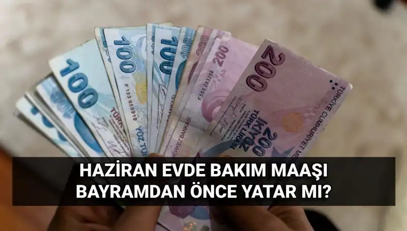 2025 Haziran Evde Bakım Maaşı Bayram Öncesi Hesaplarda Olacak mı?